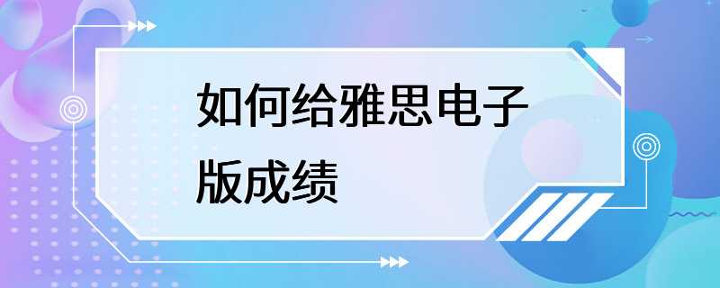 如何给雅思电子版成绩