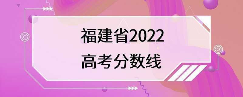 福建省2022高考分数线