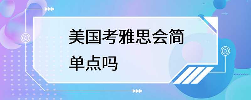 美国考雅思会简单点吗