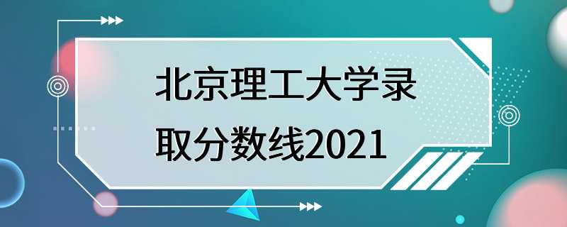 北京理工大学录取分数线2021