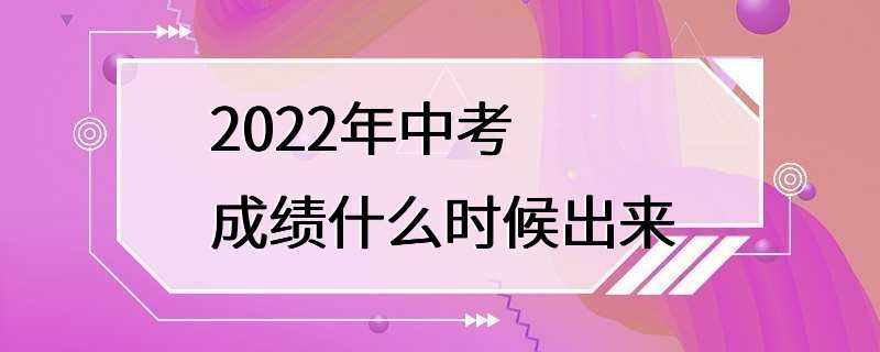 2022年中考成绩什么时候出来