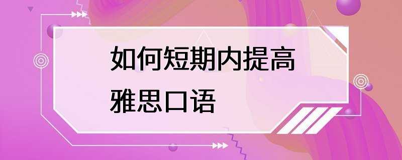 如何短期内提高雅思口语