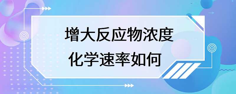 增大反应物浓度 化学速率如何