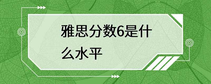 雅思分数6是什么水平