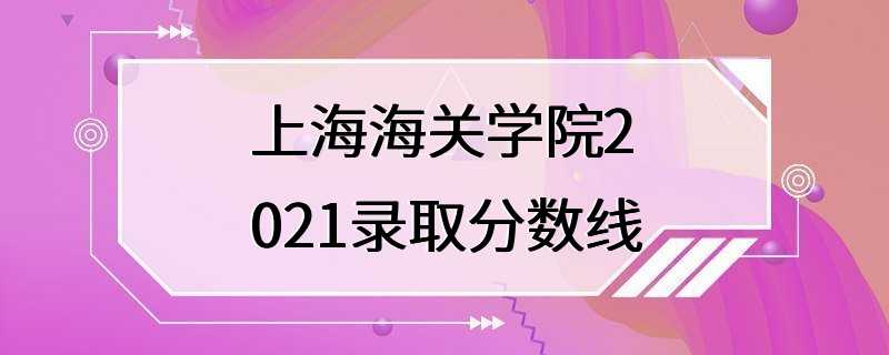 上海海关学院2021录取分数线