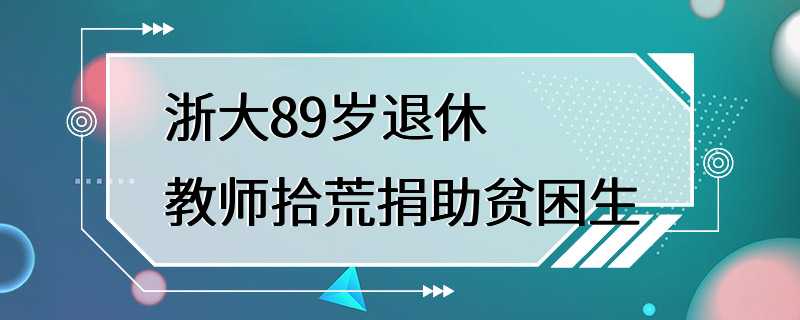 浙大89岁退休教师拾荒捐助贫困生