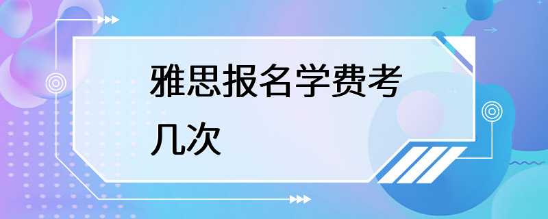 雅思报名学费考几次