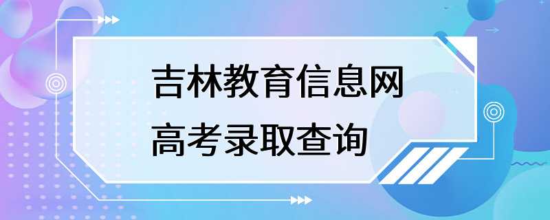 吉林教育信息网高考录取查询