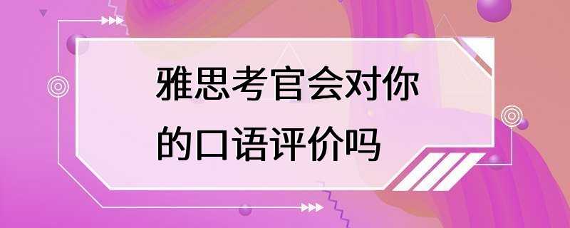 雅思考官会对你的口语评价吗