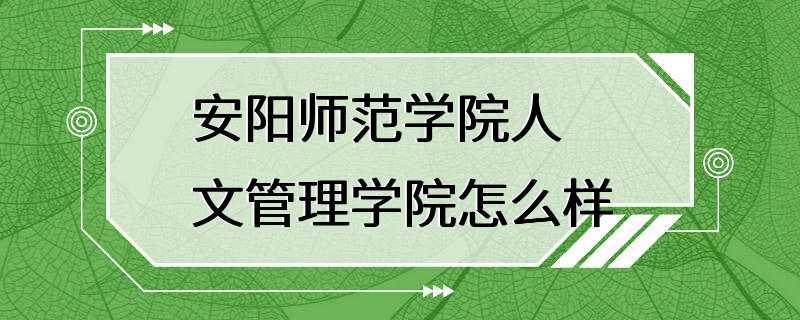 安阳师范学院人文管理学院怎么样