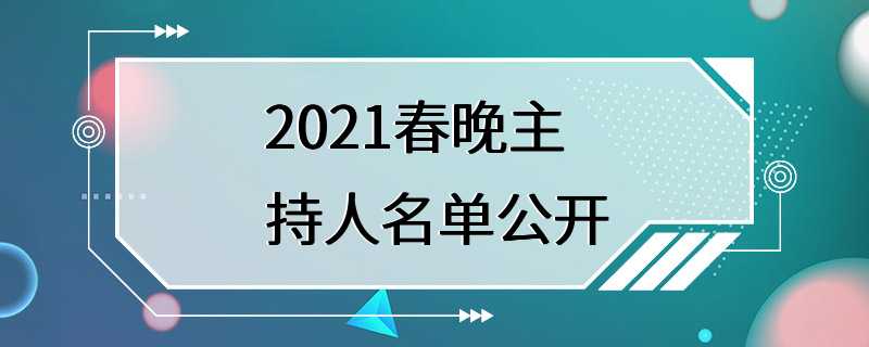 2021春晚主持人名单公开