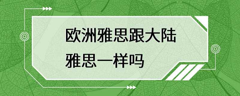 欧洲雅思跟大陆雅思一样吗