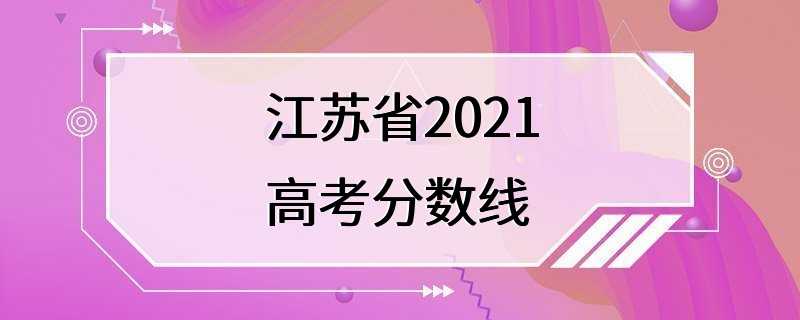 江苏省2021高考分数线