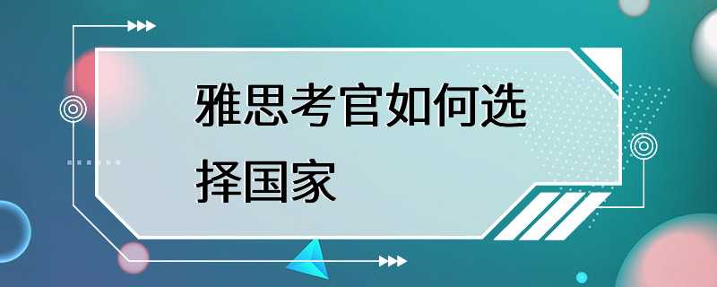 雅思考官如何选择国家