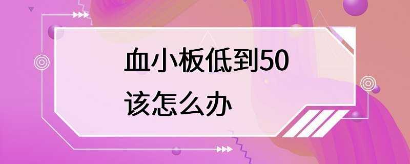 血小板低到50该怎么办