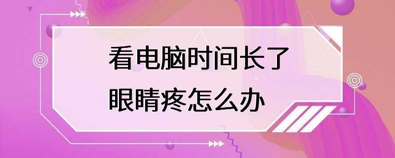 看电脑时间长了眼睛疼怎么办