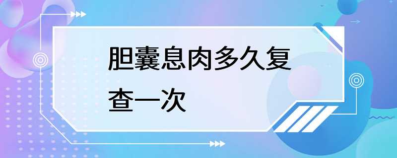 胆囊息肉多久复查一次