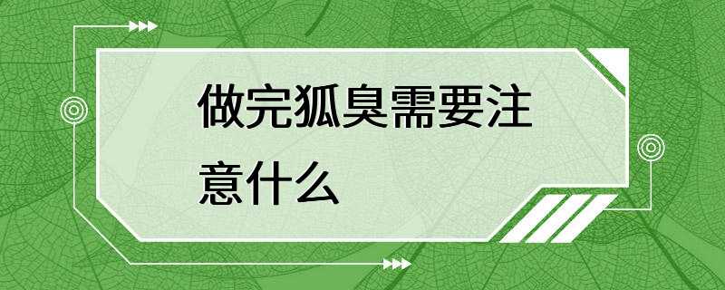 做完狐臭需要注意什么