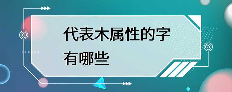 代表木属性的字有哪些