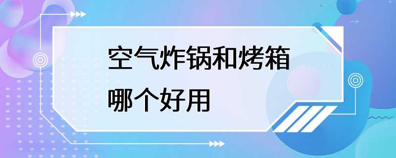 空气炸锅和烤箱哪个好用