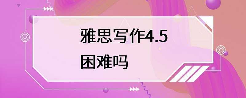 雅思写作4.5困难吗