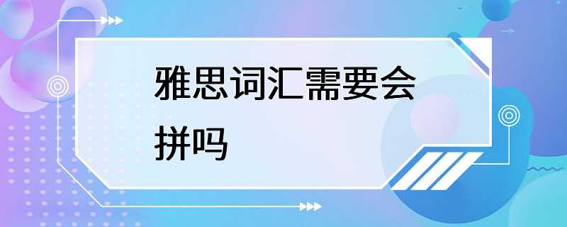 雅思词汇需要会拼吗