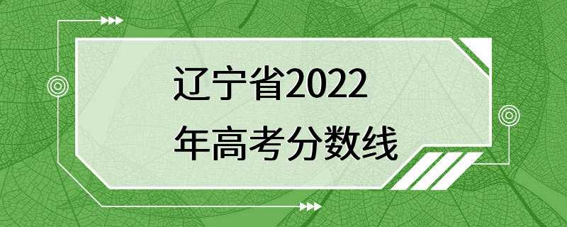 辽宁省2022年高考分数线