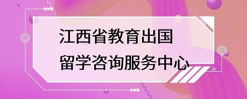 江西省教育出国留学咨询服务中心