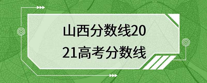 山西分数线2021高考分数线