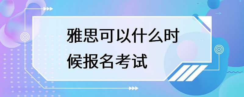 雅思可以什么时候报名考试