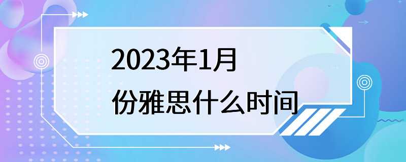 2023年1月份雅思什么时间