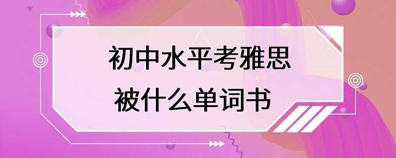 初中水平考雅思 被什么单词书