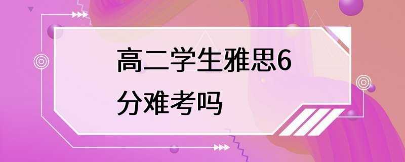 高二学生雅思6分难考吗