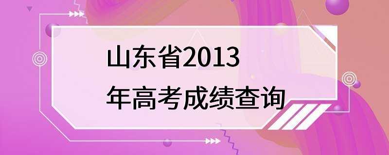 山东省2013年高考成绩查询