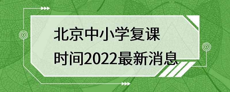 北京中小学复课时间2022最新消息