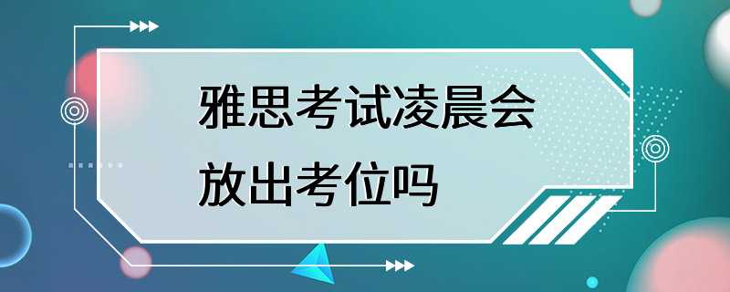 雅思考试凌晨会放出考位吗