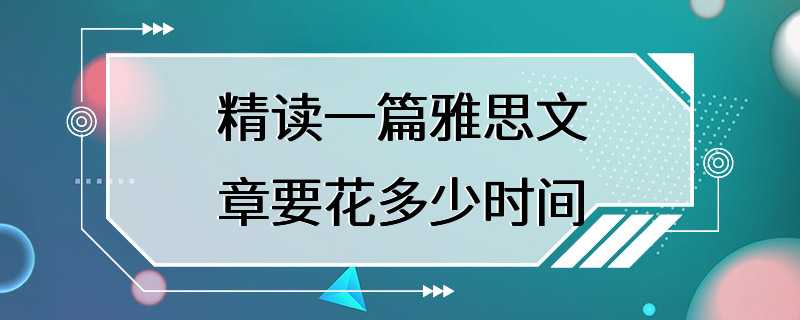 精读一篇雅思文章要花多少时间