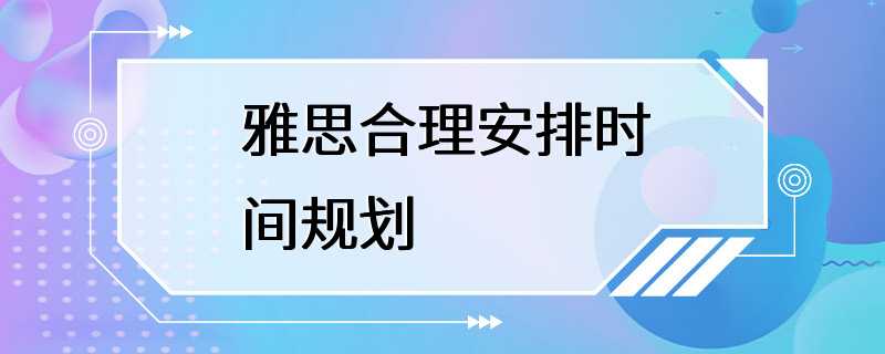 雅思合理安排时间规划