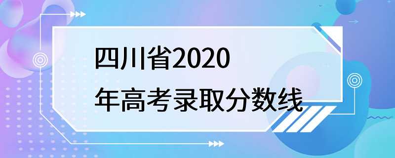 四川省2020年高考录取分数线