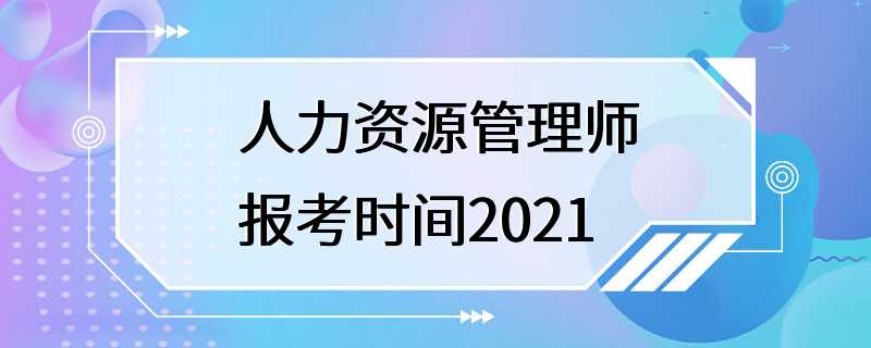 人力资源管理师报考时间2021