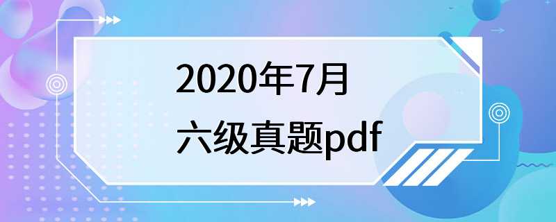 2020年7月六级真题pdf