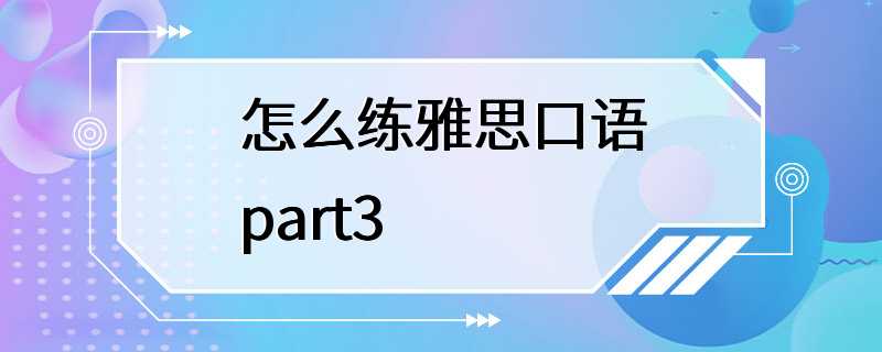 怎么练雅思口语part3