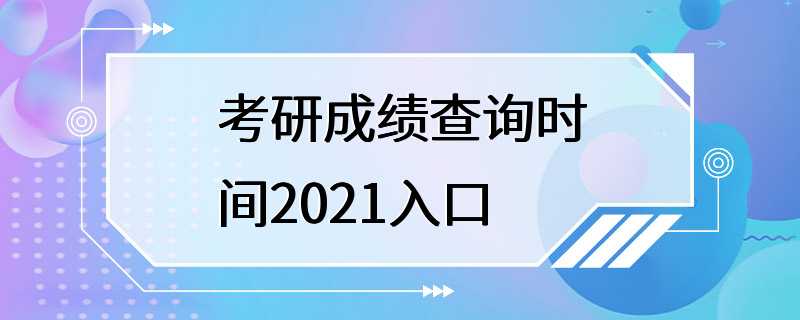 考研成绩查询时间2021入口