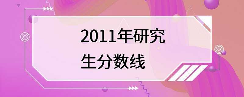 2011年研究生分数线