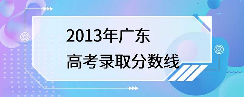 2013年广东高考录取分数线