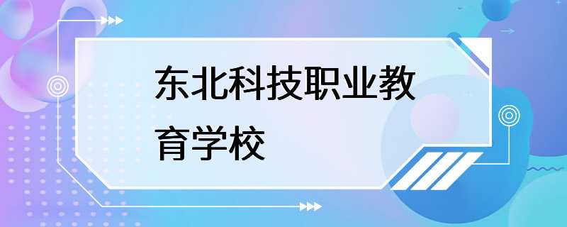 东北科技职业教育学校