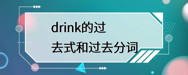 drink的过去式和过去分词