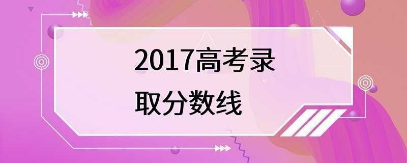 2017高考录取分数线