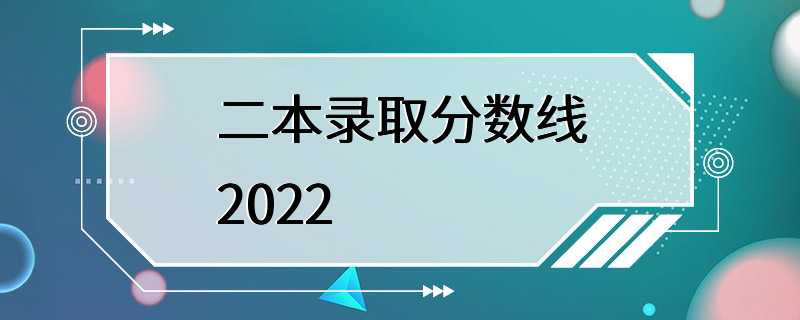 二本录取分数线2022