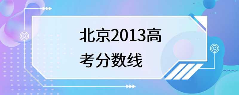 北京2013高考分数线